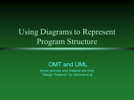 Using Diagrams to Represent Program Structure OMT and UML Some pictures and material are from “Design Patterns” by Gamma et al.