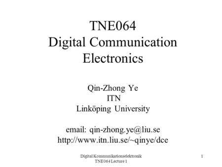 Digital Kommunikationselektronik TNE064 Lecture 1 1 TNE064 Digital Communication Electronics Qin-Zhong Ye ITN Linköping University