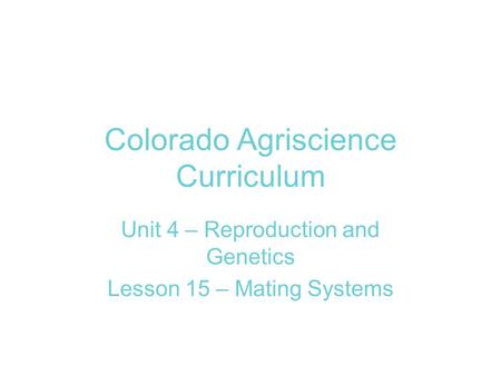 Colorado Agriscience Curriculum Unit 4 – Reproduction and Genetics Lesson 15 – Mating Systems.