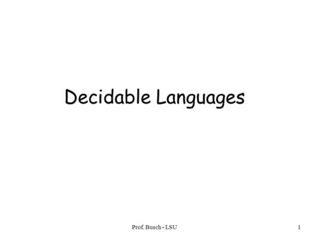 Prof. Busch - LSU1 Decidable Languages. Prof. Busch - LSU2 Recall that: A language is Turing-Acceptable if there is a Turing machine that accepts Also.