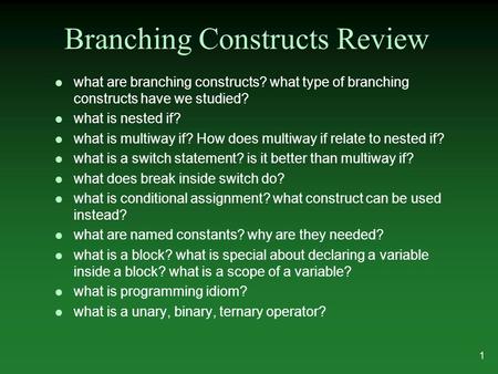 Branching Constructs Review l what are branching constructs? what type of branching constructs have we studied? l what is nested if? l what is multiway.