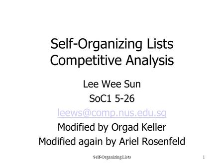 Self-Organizing Lists1 Self-Organizing Lists Competitive Analysis Lee Wee Sun SoC1 5-26 Modified by Orgad Keller Modified again by.