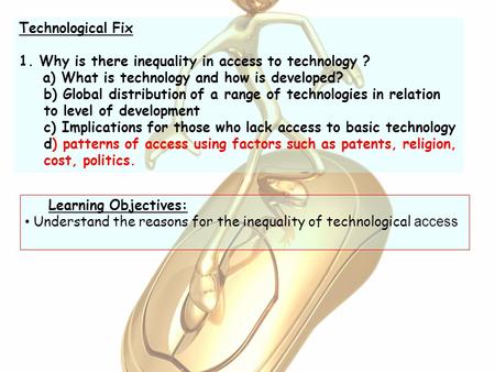 Technological Fix 1. Why is there inequality in access to technology ? a) What is technology and how is developed? b) Global distribution of a range of.