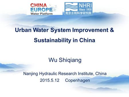 Wu Shiqiang Nanjing Hydraulic Research Institute, China 2015.5.12 Copenhagen Urban Water System Improvement & Sustainability in China.