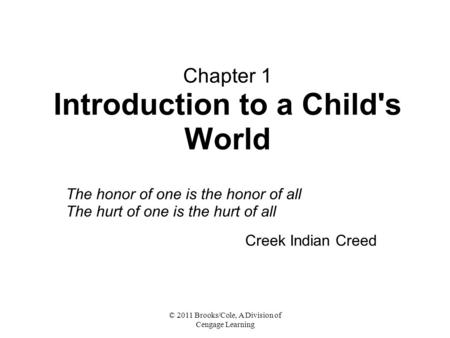 © 2011 Brooks/Cole, A Division of Cengage Learning Chapter 1 Introduction to a Child's World The honor of one is the honor of all The hurt of one is the.