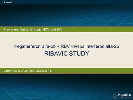 Hepatitis web study Hepatitis web study Peginterferon alfa-2b + RBV versus Interferon alfa-2b RIBAVIC STUDY Phase 3 Treatment Naïve, Chronic HCV and HIV.