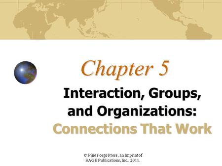 Chapter 5 Interaction, Groups, and Organizations: Connections That Work © Pine Forge Press, an Imprint of SAGE Publications, Inc., 2011.