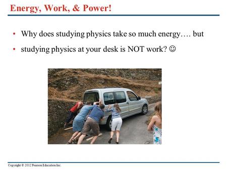 Energy, Work, & Power! Why does studying physics take so much energy…. but studying physics at your desk is NOT work? 