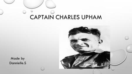 CAPTAIN CHARLES UPHAM Made by Dannielle.S. BIOGRAPHY New Zealand Soldier Born: 21 September 1908 Christchurch New Zealand Died: 22 November 1994 (aged.