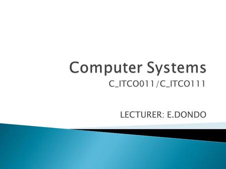 C_ITCO011/C_ITCO111 LECTURER: E.DONDO