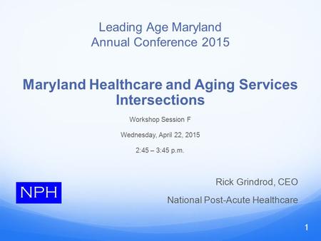 Leading Age Maryland Annual Conference 2015 Maryland Healthcare and Aging Services Intersections Workshop Session F Wednesday, April 22, 2015 2:45 – 3:45.
