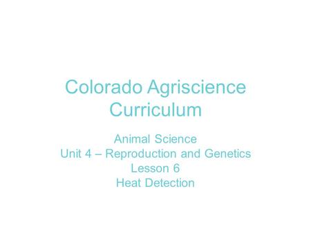 Colorado Agriscience Curriculum Animal Science Unit 4 – Reproduction and Genetics Lesson 6 Heat Detection.