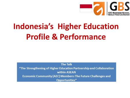Indonesia’s Higher Education Profile & Performance The Talk “The Strengthening of Higher Education Partnership and Collaboration within ASEAN Economic.
