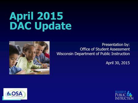 Slide 1 of 17 April 2015 DAC Update Presentation by: Office of Student Assessment Wisconsin Department of Public Instruction April 30, 2015.