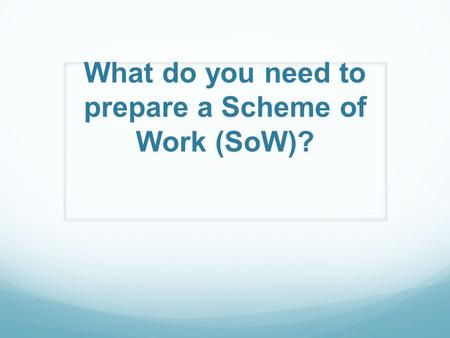 What do you need to prepare a Scheme of Work (SoW)?