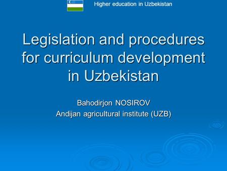 Higher education in Uzbekistan Legislation and procedures for curriculum development in Uzbekistan Bahodirjon NOSIROV Andijan agricultural institute (UZB)