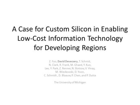 A Case for Custom Silicon in Enabling Low-Cost Information Technology for Developing Regions Z. Foo, David Devecsery, T. Schmid, N. Clark, R. Frank, M.