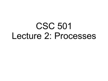 CSC 501 Lecture 2: Processes. Von Neumann Model Both program and data reside in memory Execution stages in CPU: Fetch instruction Decode instruction Execute.