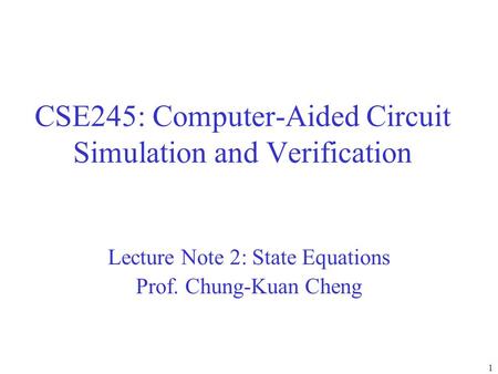 CSE245: Computer-Aided Circuit Simulation and Verification Lecture Note 2: State Equations Prof. Chung-Kuan Cheng 1.