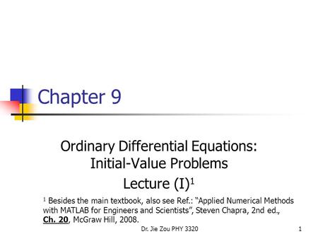 Dr. Jie Zou PHY 33201 Chapter 9 Ordinary Differential Equations: Initial-Value Problems Lecture (I) 1 1 Besides the main textbook, also see Ref.: “Applied.