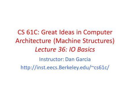 CS 61C: Great Ideas in Computer Architecture (Machine Structures) Lecture 36: IO Basics Instructor: Dan Garcia