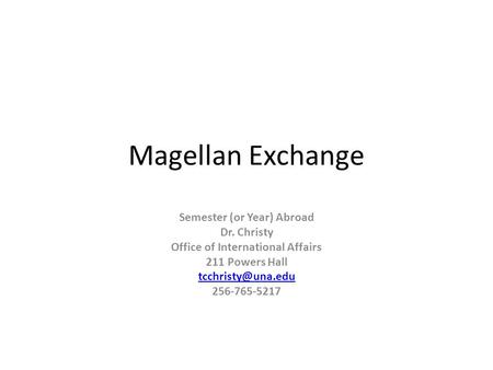 Magellan Exchange Semester (or Year) Abroad Dr. Christy Office of International Affairs 211 Powers Hall 256-765-5217.