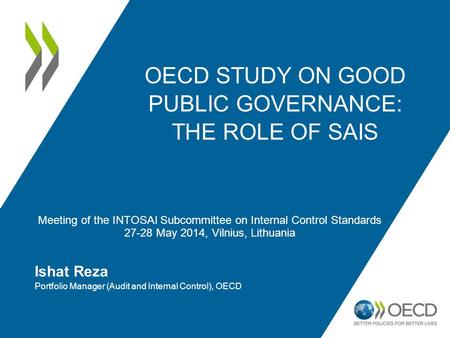 OECD STUDY ON GOOD PUBLIC GOVERNANCE: THE ROLE OF SAIS Ishat Reza Portfolio Manager (Audit and Internal Control), OECD Meeting of the INTOSAI Subcommittee.