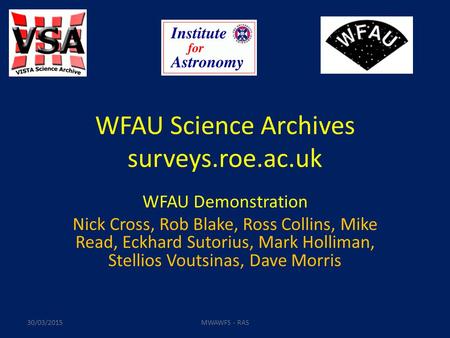 WFAU Science Archives surveys.roe.ac.uk WFAU Demonstration Nick Cross, Rob Blake, Ross Collins, Mike Read, Eckhard Sutorius, Mark Holliman, Stellios Voutsinas,