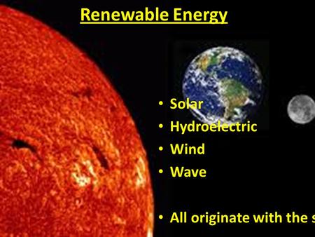 Renewable Energy Solar Hydroelectric Wind Wave All originate with the sun.