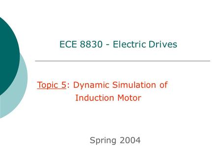 Topic 5: Dynamic Simulation of Induction Motor Spring 2004 ECE 8830 - Electric Drives.