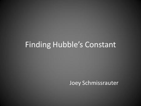 Finding Hubble’s Constant Joey Schmissrauter. Hubble’s Law v = H 0 d, where v is velocity in km/s, H 0 is a constant and d is a distance in Mpc. The units.
