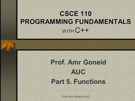 Prof. amr Goneid, AUC1 CSCE 110 PROGRAMMING FUNDAMENTALS WITH C++ Prof. Amr Goneid AUC Part 5. Functions.