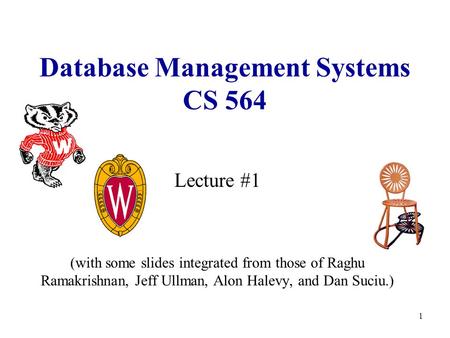 1 Database Management Systems CS 564 Lecture #1 (with some slides integrated from those of Raghu Ramakrishnan, Jeff Ullman, Alon Halevy, and Dan Suciu.)