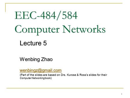 1 EEC-484/584 Computer Networks Lecture 5 Wenbing Zhao (Part of the slides are based on Drs. Kurose & Ross ’ s slides for their Computer.