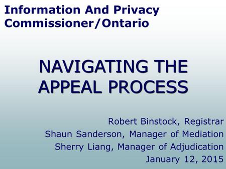 1 Information And Privacy Commissioner/Ontario Robert Binstock, Registrar Shaun Sanderson, Manager of Mediation Sherry Liang, Manager of Adjudication January.