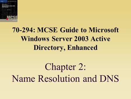 70-294: MCSE Guide to Microsoft Windows Server 2003 Active Directory, Enhanced Chapter 2: Name Resolution and DNS.