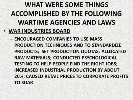 WHAT WERE SOME THINGS ACCOMPLISHED BY THE FOLLOWING WARTIME AGENCIES AND LAWS WAR INDUSTRIES BOARD ENCOURAGED COMPANIES TO USE MASS PRODUCTION TECHNIQUES.