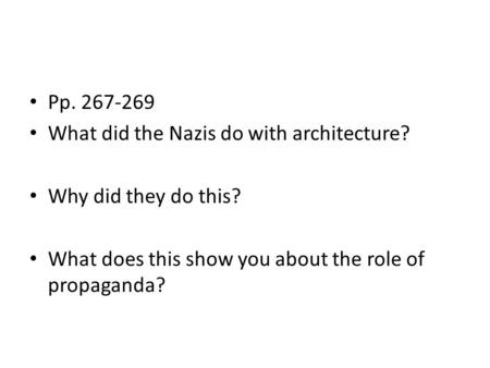 Pp. 267-269 What did the Nazis do with architecture? Why did they do this? What does this show you about the role of propaganda?