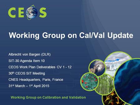 Working Group on Calibration and Validation Working Group on Cal/Val Update Albrecht von Bargen (DLR) SIT-30 Agenda Item 10 CEOS Work Plan Deliverables.