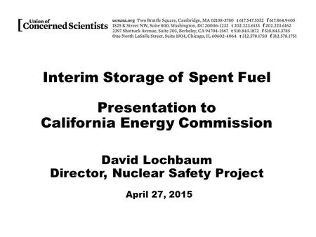 Interim Storage of Spent Fuel Presentation to California Energy Commission David Lochbaum Director, Nuclear Safety Project April 27, 2015.