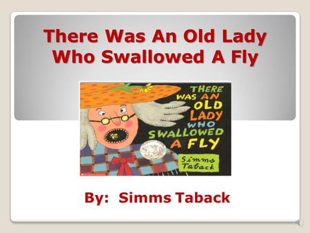 By: Simms Taback There Was An Old Lady Who Swallowed A Fly.