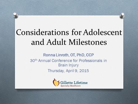 Considerations for Adolescent and Adult Milestones Ronna Linroth, OT, PhD, CCP 30 th Annual Conference for Professionals in Brain Injury Thursday, April.