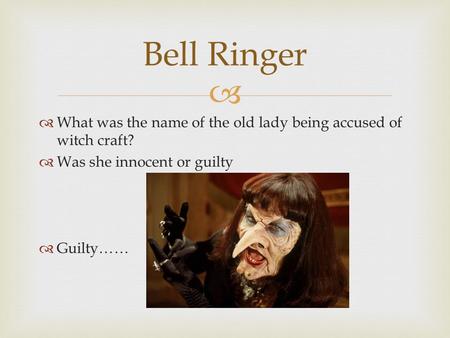   What was the name of the old lady being accused of witch craft?  Was she innocent or guilty  Guilty…… Bell Ringer.