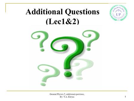 General Physics 1, additional questions, By/ T.A. Eleyan 1 Additional Questions (Lec1&2)