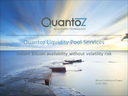 Quantoz Liquidity Pool Services Instant Bitcoin availability without volatility risk Bitcoin Conference Prague 14.05.2015.