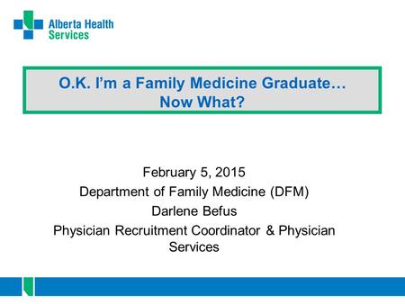 O.K. I’m a Family Medicine Graduate… Now What? February 5, 2015 Department of Family Medicine (DFM) Darlene Befus Physician Recruitment Coordinator & Physician.