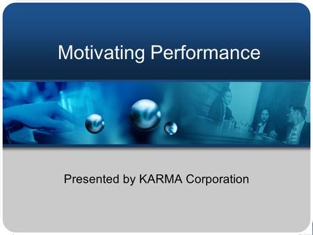 Motivating Performance Presented by KARMA Corporation.