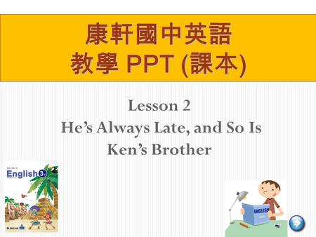 Lesson 2 He’s Always Late, and So Is Ken’s Brother 康軒國中英語 教學 PPT ( 課本 )