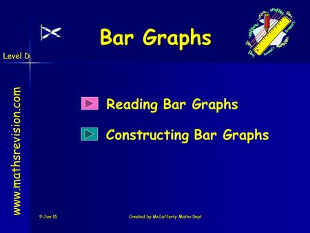 Level D 9-Jun-15Created by Mr.Lafferty Maths Dept Bar Graphs Reading Bar Graphs www.mathsrevision.com Constructing Bar Graphs.