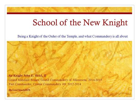 School of the New Knight Being a Knight of the Order of the Temple, and what Commandery is all about Sir Knight John E. Helcl, II Grand Standard Bearer,
